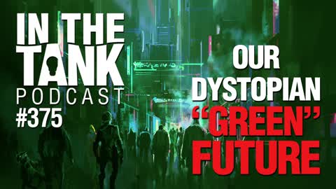 Our Dystopian “Green” Future – In The Tank, #375