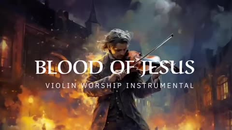 BLOOD OF JESUS PROPHETIC WARFARE INSTRUMENTAL WORSHIP MUSIC INTENSE VIOLIN WORSHIP