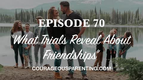 Ep. 70 “What Trials Reveal About Friendships" [ COURAGEOUS PARENTING ]