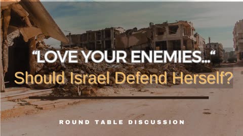 "Love Your Enemies" ... Should Israel Defend Herself? - Round Table - Ep. 118