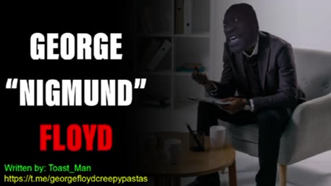 George Floyd Creepypastas: GEORGE "NIGMUND" FLOYD