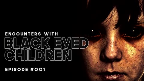12 BLACK EYE CHILDREN ENCOUNTERS - EPISODE #001