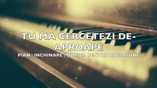 Tu ma cercetezi de-aproape | pian | inchinare | muzica pentru rugăciune