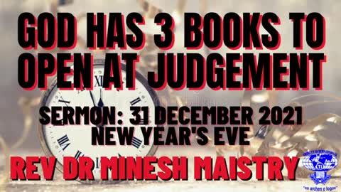 GOD HAS 3 BOOKS TO OPEN AT JUDGEMENT (NEW YEARS EVE SERMON: 31 DEC 2021) - REV DR MINESH MAISTRY