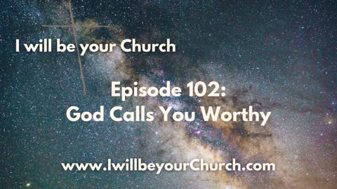 Ep 102: God Calls You Worthy