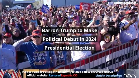 BARRON TRUMP TO MAKE POLITICAL DEBUT IN 2024 PRESIDENTIAL ELECTION
