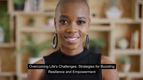 Overcoming Life's Challenges: Strategies for Boosting Resilience and Empowerment