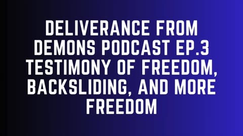 Deliverance From Demons Podcast - Ep. 3 - Freedom After Backsliding
