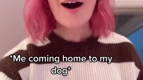 Me coming home to my dog