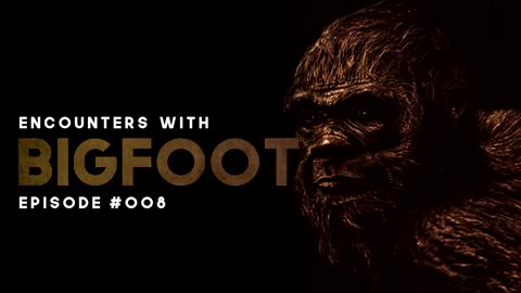 10 ENCOUNTERS WITH BIGFOOT - EPISODE #008