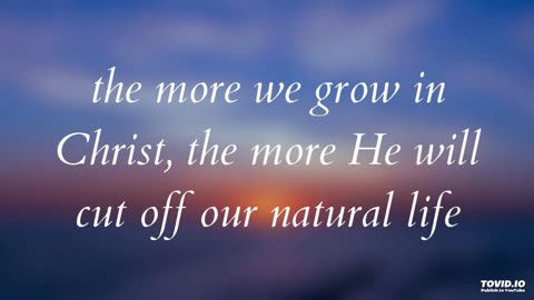 the more we grow in Christ, the more He will cut off our natural life