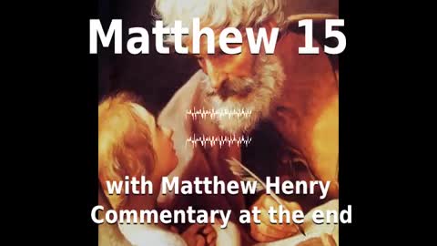 📖🕯 Holy Bible - Matthew 15 with Matthew Henry Commentary at the end.