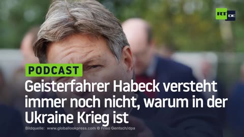 Geisterfahrer Habeck versteht immer noch nicht, warum in der Ukraine Krieg ist