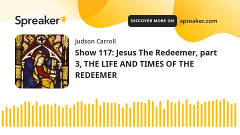 Show 117: Jesus The Redeemer, part 3, THE LIFE AND TIMES OF THE REDEEMER