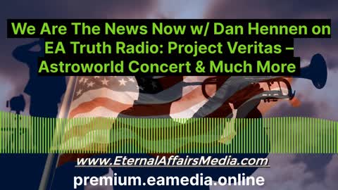We Are The News Now w/ Dan Hennen on EA Truth Radio: Project Veritas – Astroworld Concert & More