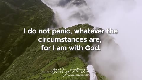 I do not panic, whatever the circumstances are, for I am with God.