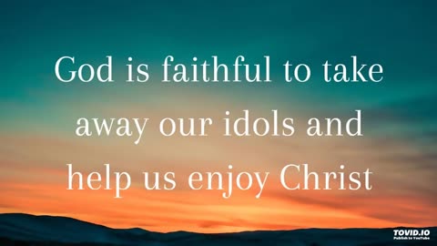 God is faithful to turn us from idols to enjoy Christ