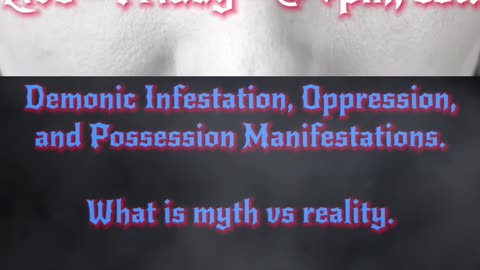 Demon Infestation, Oppression and Possession manifestations. What is real and what is myth?