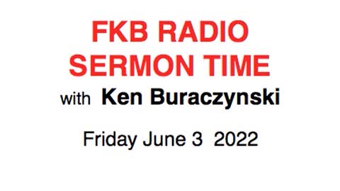 FKB radio sermon time - Friday June 3 2022 with Ken Buraczynski