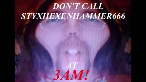 DO NOT TROLL CALL STYXHEXENHAMMER666 AT 3AM!!!