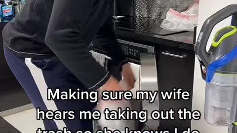Make sure my wife hears me taking out the trash so she knows I'm doing my chores