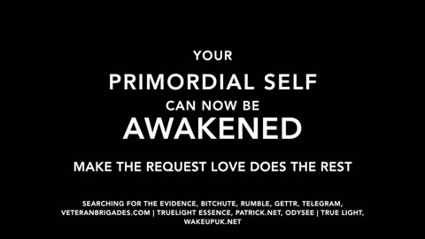 YOUR PRIMORDIAL SELF CAN NOW BE AWAKENED: MAKE THE REQUEST, LOVE DOES THE REST