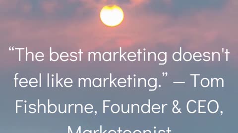 “The best marketing doesn't feel like marketing.” — Tom Fishburne, Founder & CEO, Marketoonist
