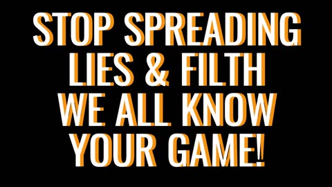 Stop Spreading Lies and Filth. We know your game.