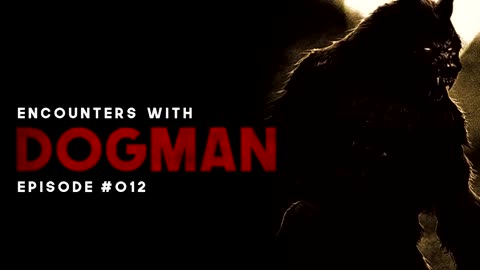 6 ENCOUNTERS WITH DOGMAN - EPISODE #012