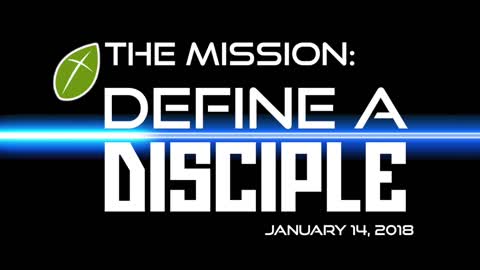 The Mission: Define A Disciple - January 14, 2018