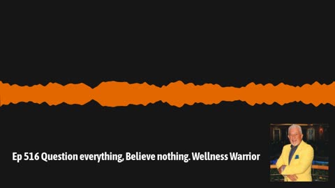 Ep 516 Question everything, Believe nothing. Wellness Warrior