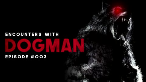 9 ENCOUNTERS WITH DOGMAN - EPISODE #003