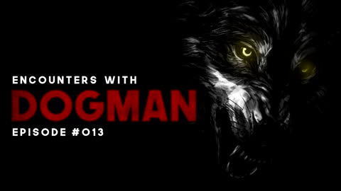 5 ENCOUNTERS WITH DOGMAN - EPISODE #013