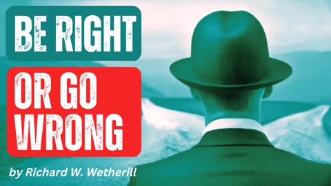 Chapter 5 - "Be Right Or Go Wrong" by Richard W. Wetherill - Using Natural Law to Create Success