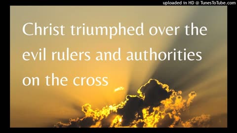 Christ triumphed over the evil rulers and authorities on the cross