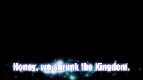 Honey, We Shrunk the Kingdom!