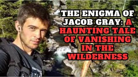 The Enigma of Jacob Gray A Haunting Tale of Vanishing in the Wilderness