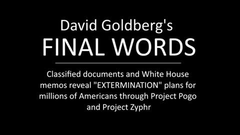 David Goldberg's Final Words – Project Pogo & Project Zyphr – Trump in on Extermination of Americans