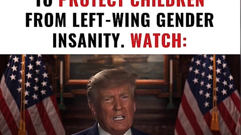 TRUMP JUST ANNOUNCED A PLAN TO PROTECT CHILDREN FROM LEFT WING GENDER INSANITY