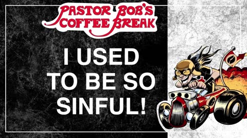 I USED TO BE SO SINFUL! / Pastor Bob's Coffee Break