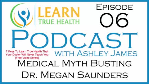 Medical Myth Busting - Dr Megan Saunders - Learn True Health #Podcast with Ashley James - Episode 06