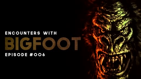 7 ENCOUNTERS WITH BIGFOOT - EPISODE #006