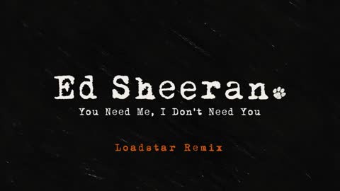 Ed Sheeran - You Need Me, I Don't Need You (Loadstar Remix) [Official Audio]