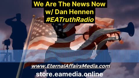 We Are The News Now w/ Dan Hennen on EA Truth Radio (01/13/2022)