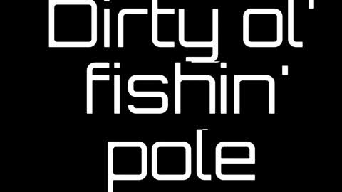 Dirty ol' fishin pole