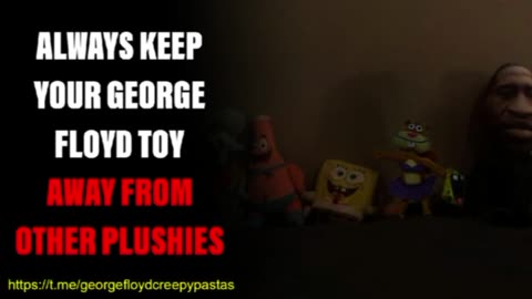 George Floyd Creepypastas: ALWAYS KEEP YOUR GEORGE FLOYD TOY AWAY FROM OTHER PLUSHIES