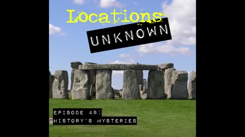 Locations Unknown EP. 48: History's Mysteries