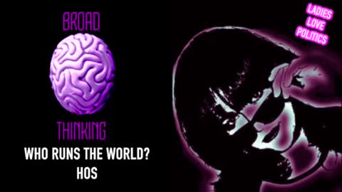 BROAD THINKING: Who Runs the World? Hos