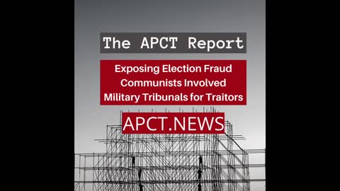 The APCT Report: Exposing Election Fraud, Communists Involved, Military Tribunals for Traitors