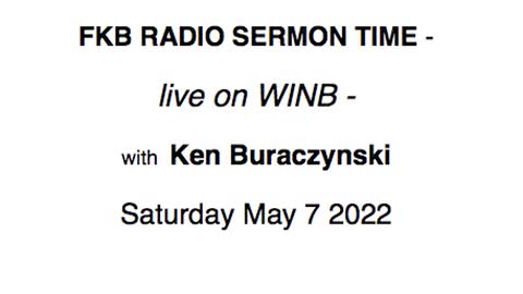 FKB RADIO SERMON TIME -WINB - Ken Buraczynski Saturday May 7 2022